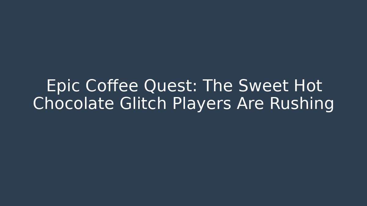 Epic Coffee Quest: The Sweet Hot Chocolate Glitch Players Are Rushing