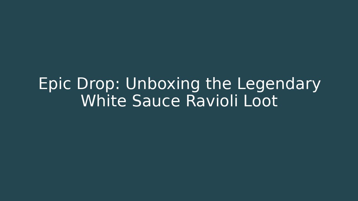 Epic Drop: Unboxing the Legendary White Sauce Ravioli Loot