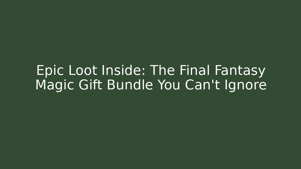 Epic Loot Inside: The Final Fantasy Magic Gift Bundle You Can't Ignore - Buddy Program
