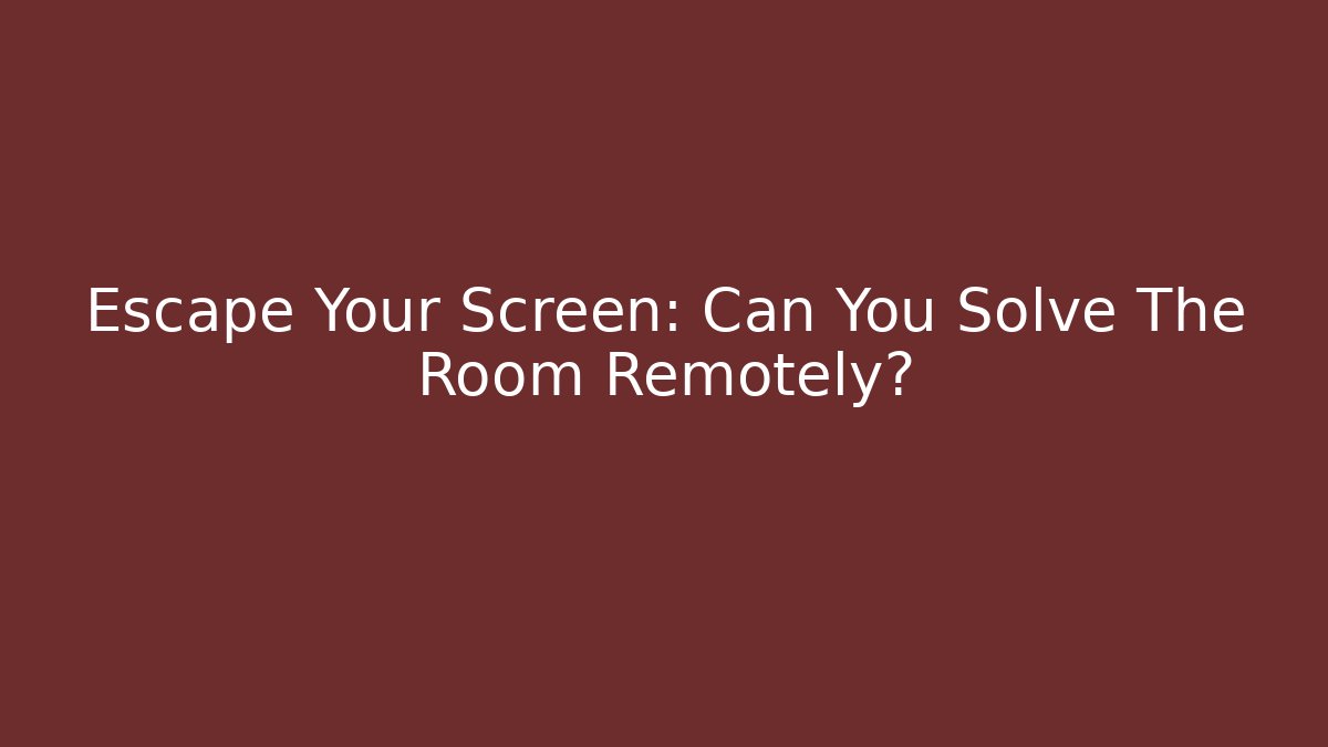 Escape Your Screen: Can You Solve The Room Remotely?