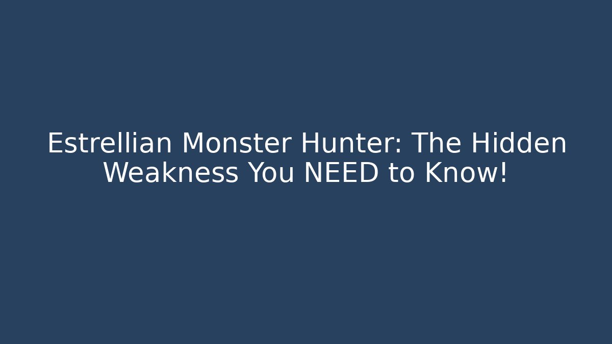 Estrellian Monster Hunter: The Hidden Weakness You NEED to Know!