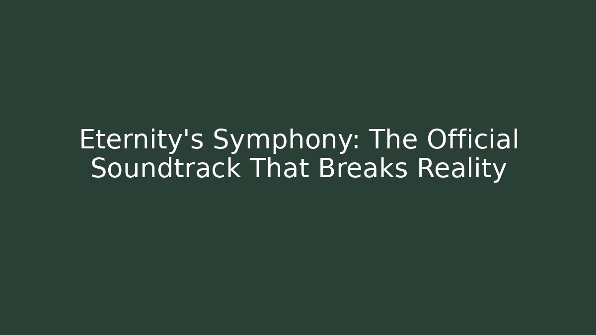 Eternity's Symphony: The Official Soundtrack That Breaks Reality