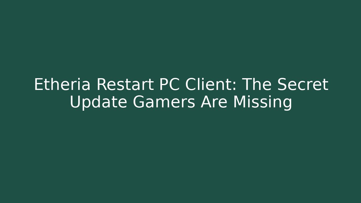 Etheria Restart PC Client: The Secret Update Gamers Are Missing