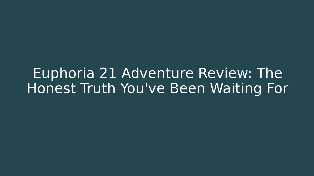 Euphoria 21 Adventure Review: The Honest Truth You’ve Been Waiting For