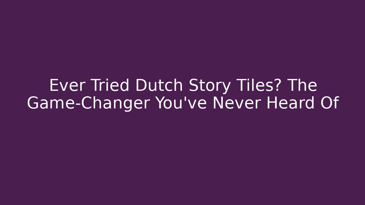 Ever Tried Dutch Story Tiles? The Game-Changer You've Never Heard Of