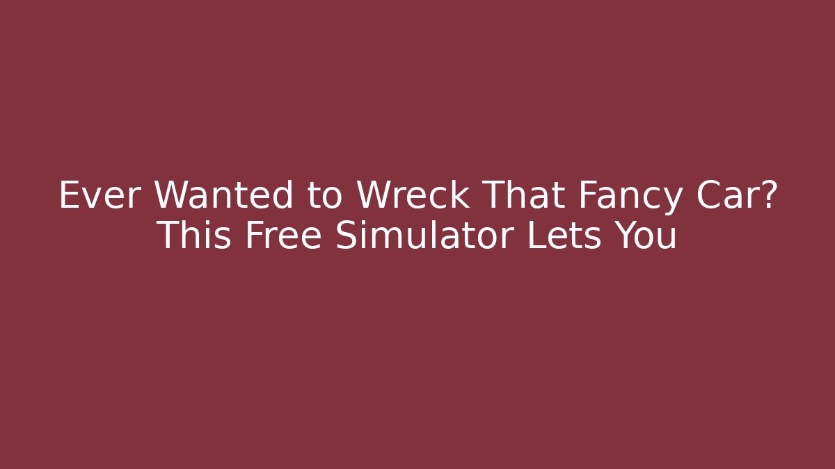 Ever Wanted to Wreck That Fancy Car? This Free Simulator Lets You