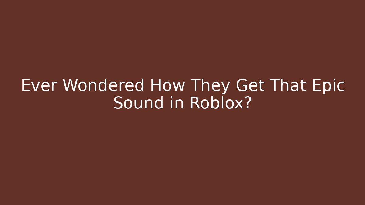 Ever Wondered How They Get That Epic Sound in Roblox?