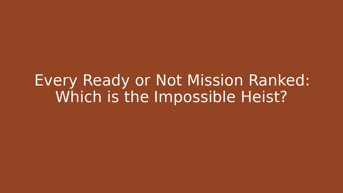 Every Ready or Not Mission Ranked: Which is the Impossible Heist?
