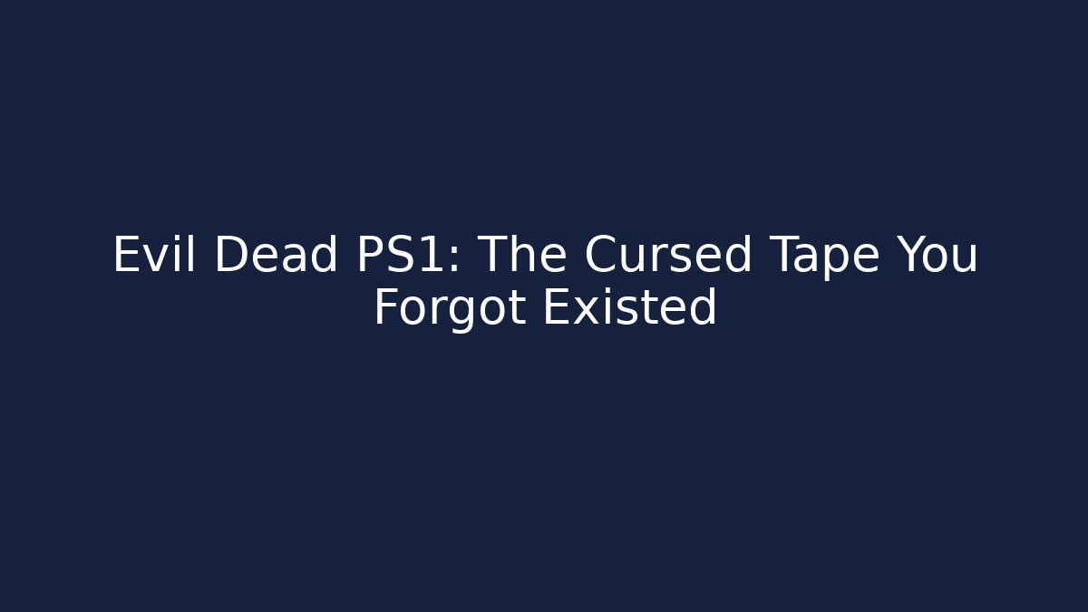 Evil Dead PS1: The Cursed Tape You Forgot Existed