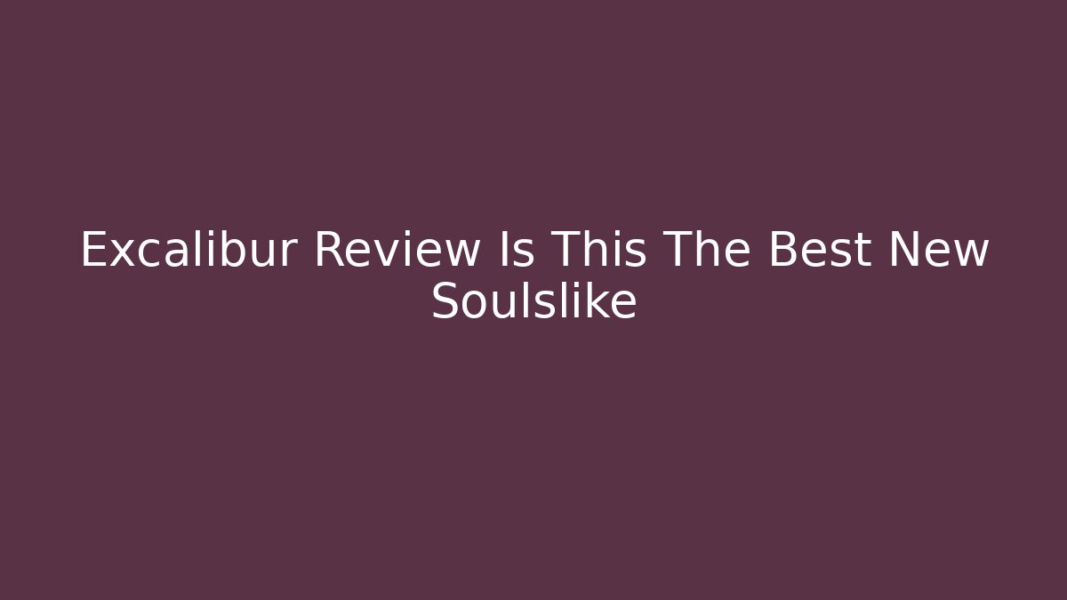 Excalibur Review Is This The Best New Soulslike
