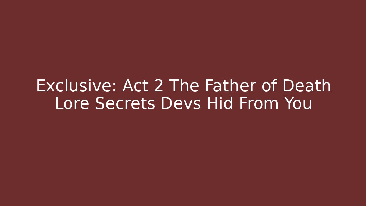 Exclusive: Act 2 The Father of Death Lore Secrets Devs Hid From You