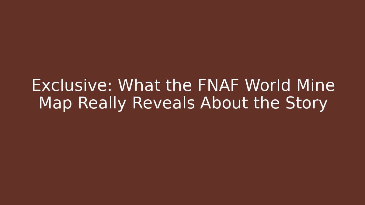 Exclusive: What the FNAF World Mine Map Really Reveals About the Story