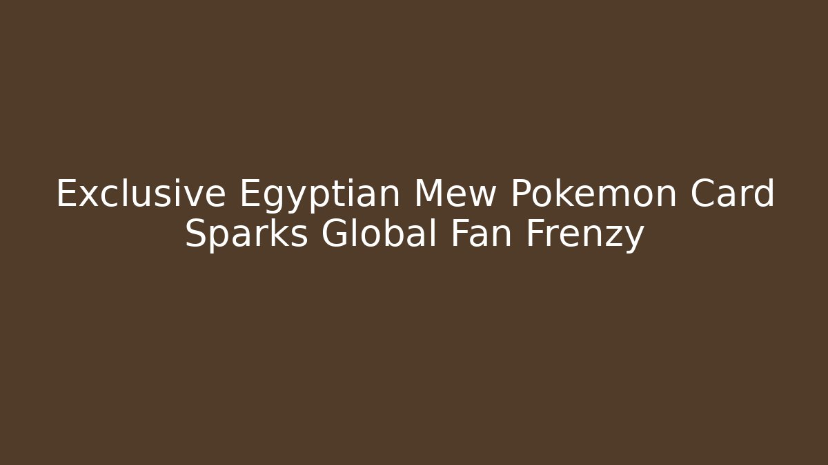 Exclusive Egyptian Mew Pokémon Card Sparks Global Fan Frenzy