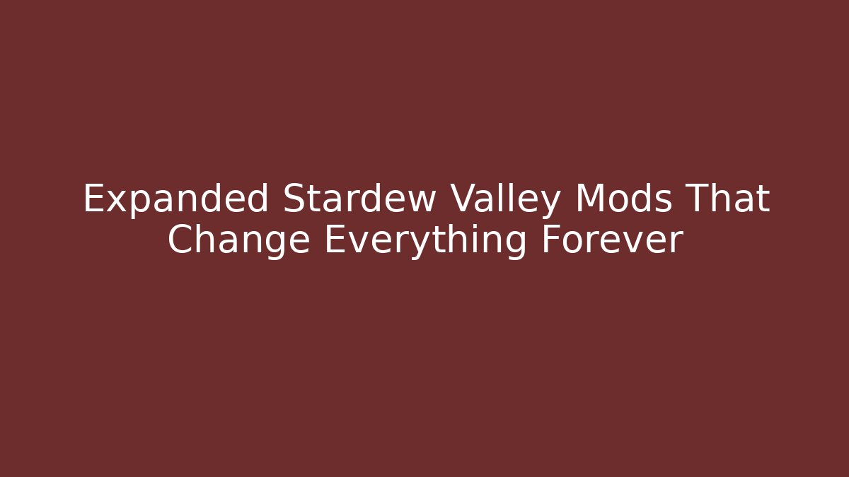 Expanded Stardew Valley Mods That Change Everything Forever