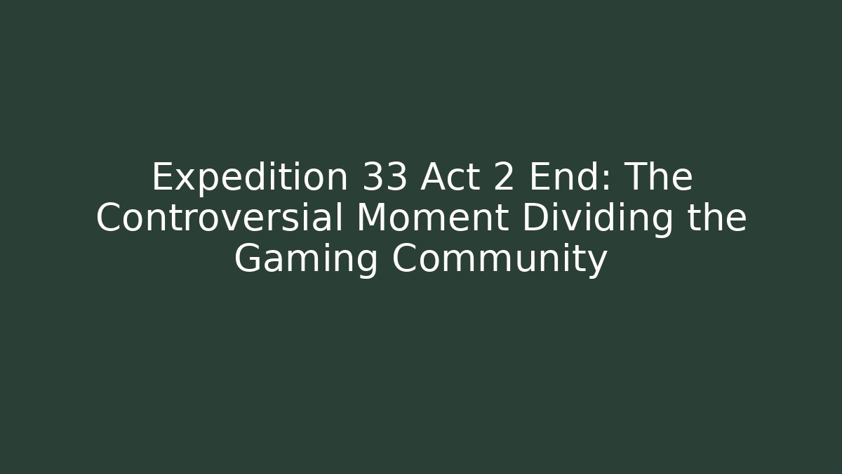 Expedition 33 Act 2 End: The Controversial Moment Dividing the Gaming Community
