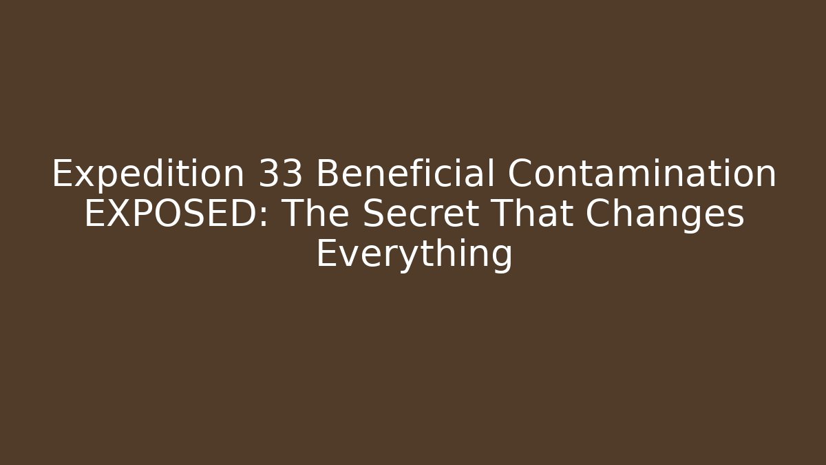 Expedition 33 Beneficial Contamination EXPOSED: The Secret That Changes Everything