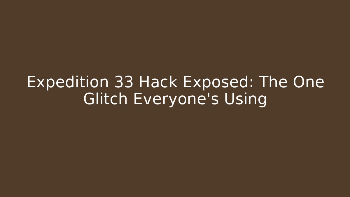Expedition 33 Hack Exposed: The One Glitch Everyone’s Using