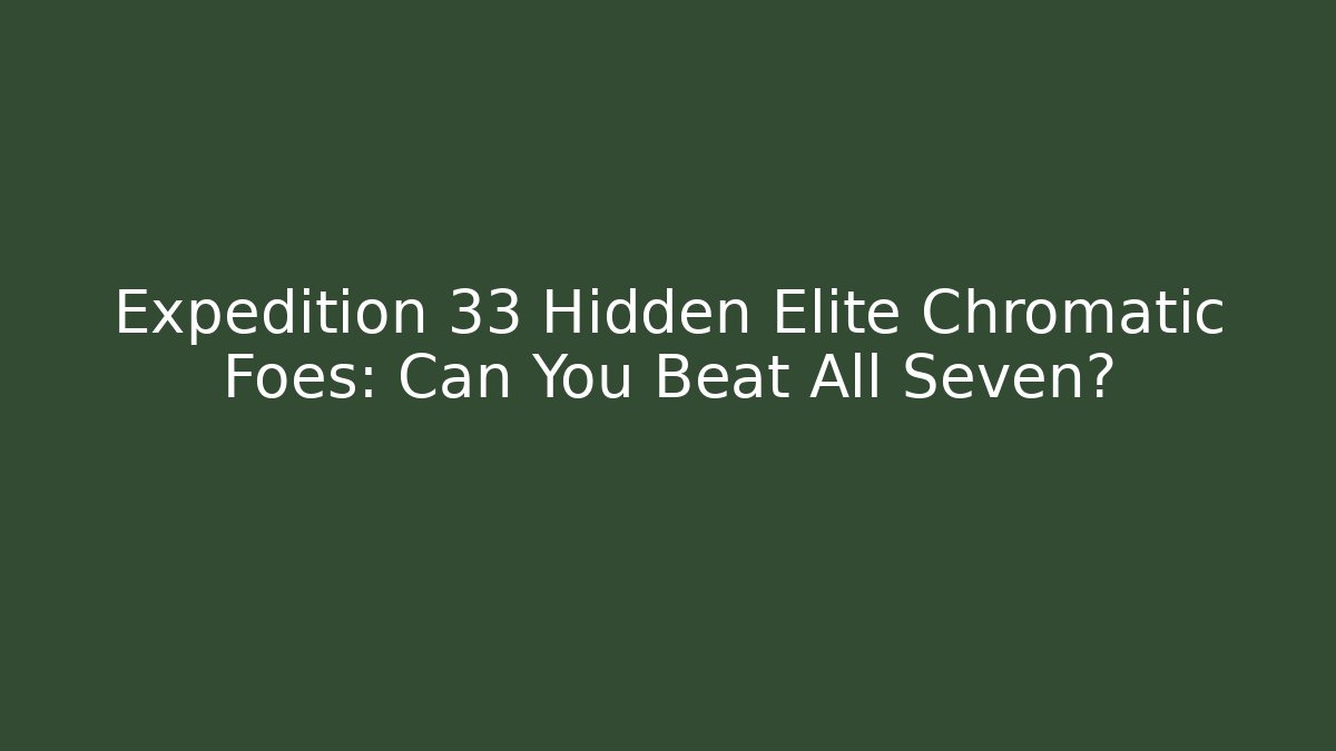 Expedition 33 Hidden Elite Chromatic Foes: Can You Beat All Seven?