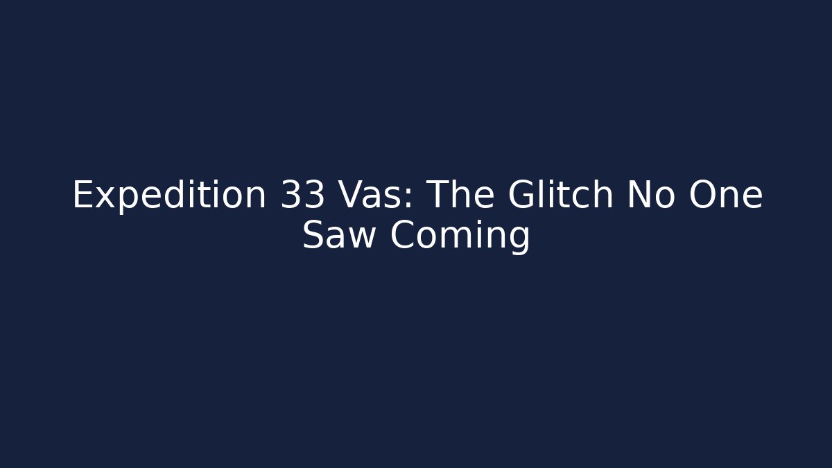 Expedition 33 Vas: The Glitch No One Saw Coming