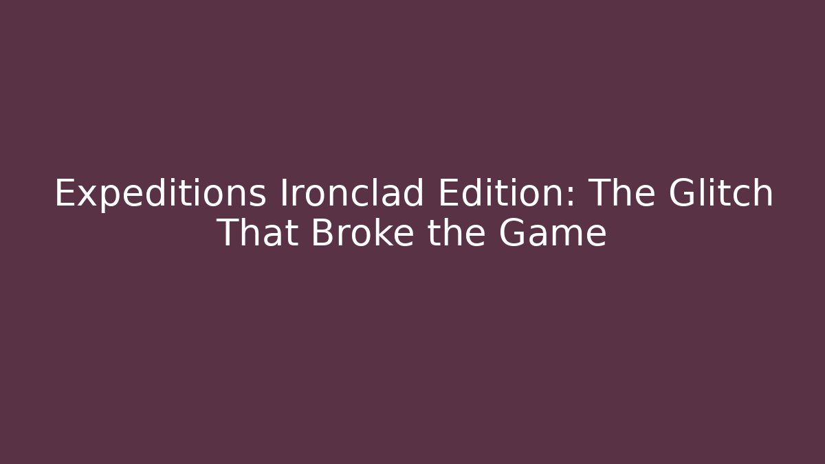Expeditions Ironclad Edition: The Glitch That Broke the Game