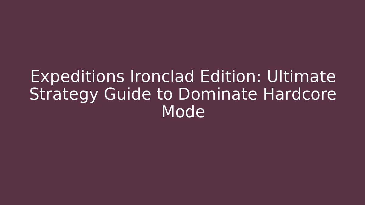 Expeditions Ironclad Edition: Ultimate Strategy Guide to Dominate Hardcore Mode