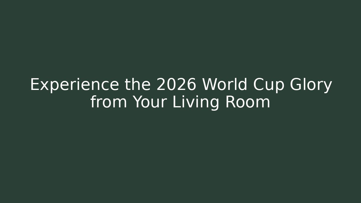 Experience the 2026 World Cup Glory from Your Living Room
