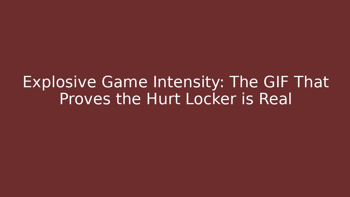 Explosive Game Intensity: The GIF That Proves the Hurt Locker is Real