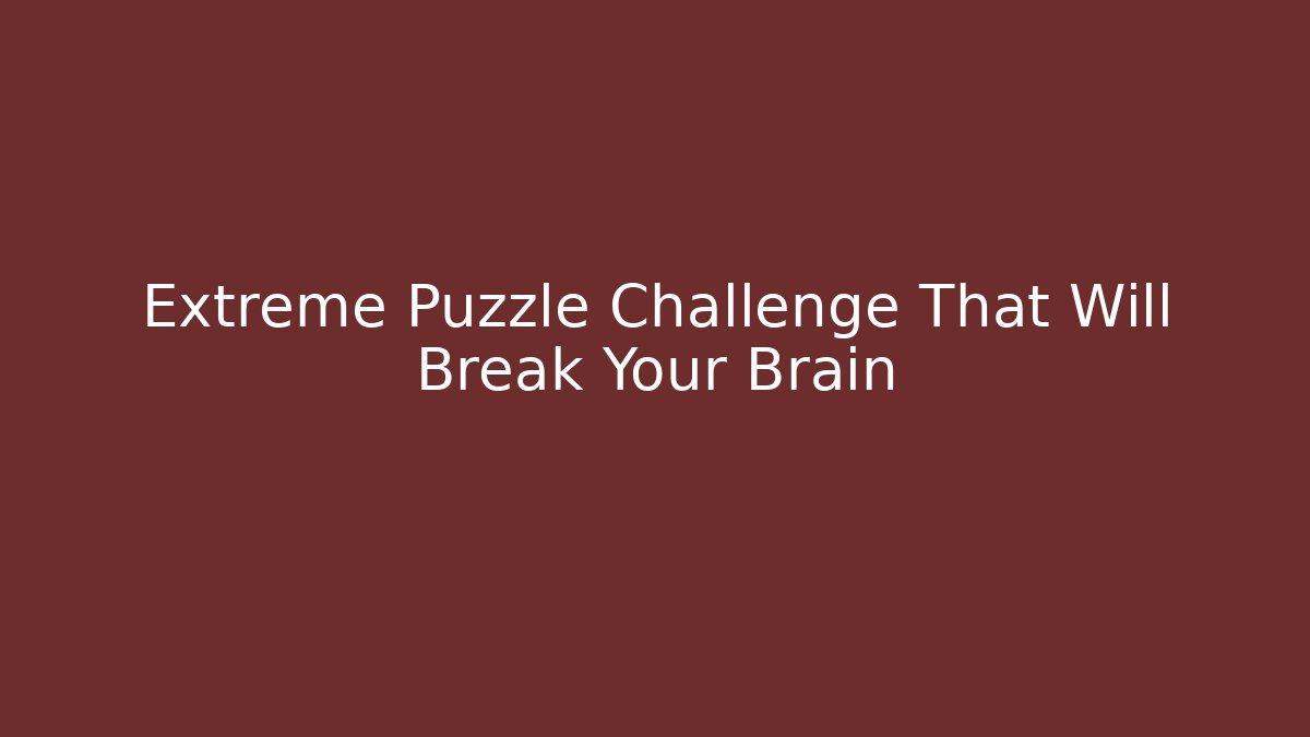 Extreme Puzzle Challenge That Will Break Your Brain