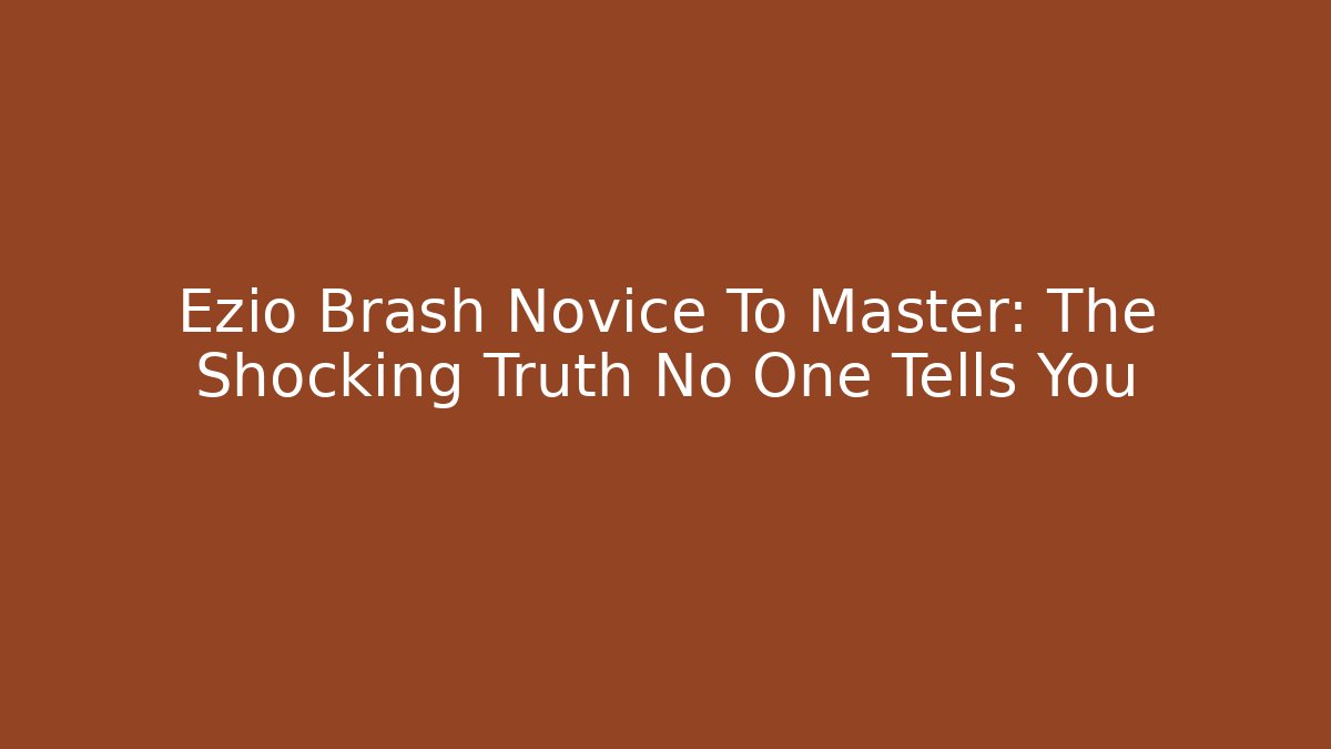 Ezio Brash Novice To Master: The Shocking Truth No One Tells You