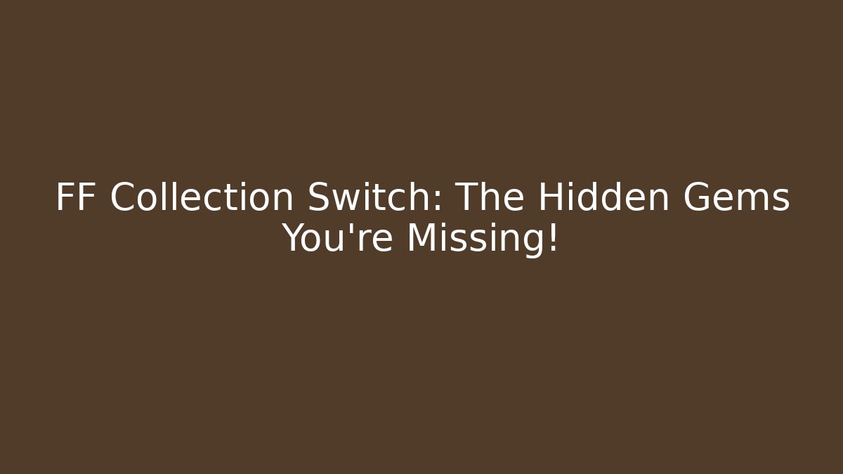 FF Collection Switch: The Hidden Gems You’re Missing!