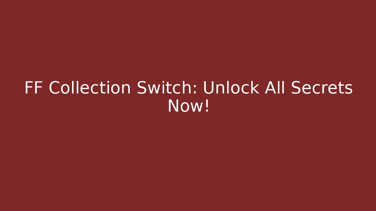 FF Collection Switch: Unlock All Secrets Now!