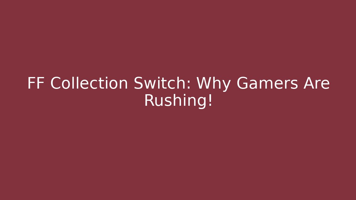 FF Collection Switch: Why Gamers Are Rushing!