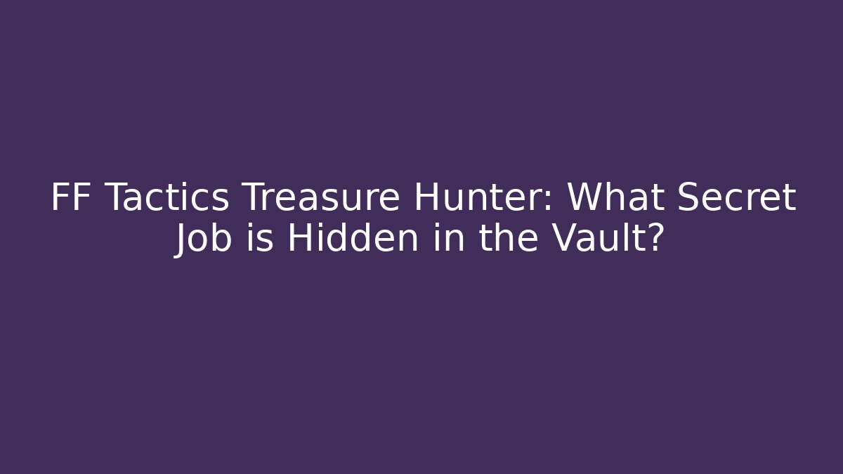 FF Tactics Treasure Hunter: What Secret Job is Hidden in the Vault?