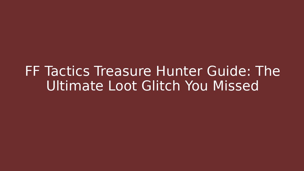 FF Tactics Treasure Hunter Guide: The Ultimate Loot Glitch You Missed