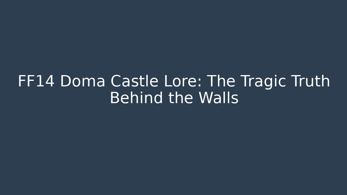 FF14 Doma Castle Lore: The Tragic Truth Behind the Walls