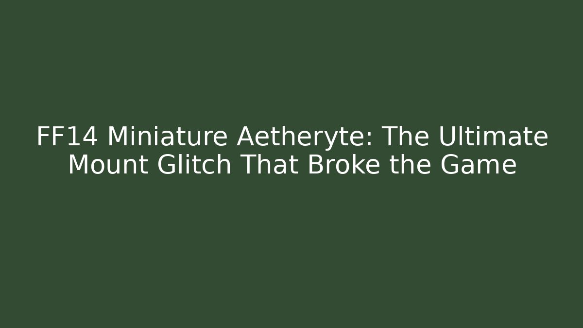 FF14 Miniature Aetheryte: The Ultimate Mount Glitch That Broke the Game