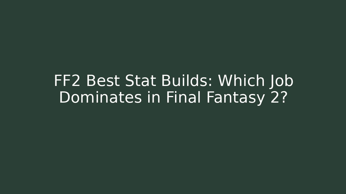 FF2 Best Stat Builds: Which Job Dominates in Final Fantasy 2?
