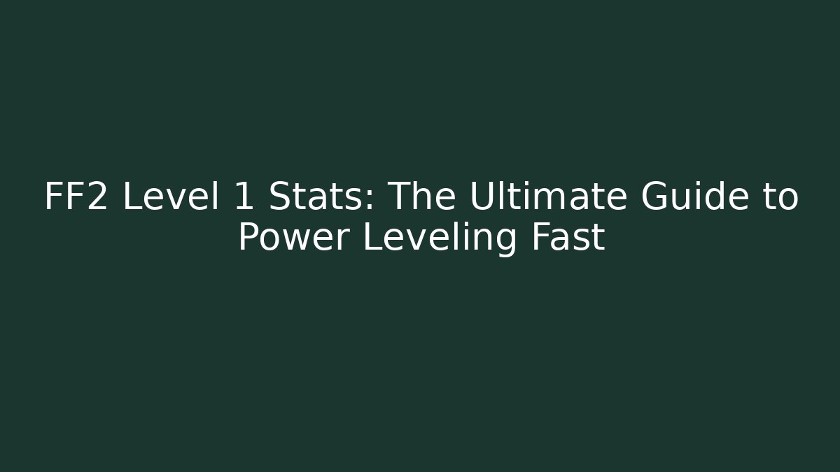 FF2 Level 1 Stats: The Ultimate Guide to Power Leveling Fast