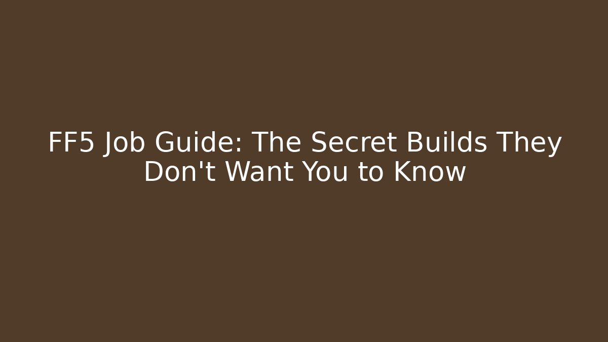 FF5 Job Guide: The Secret Builds They Don’t Want You to Know