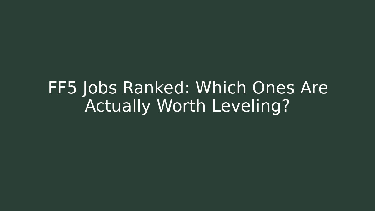 FF5 Jobs Ranked: Which Ones Are Actually Worth Leveling?