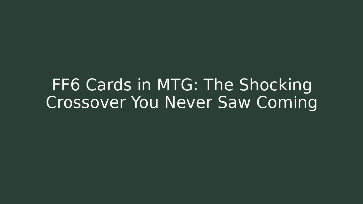 FF6 Cards in MTG: The Shocking Crossover You Never Saw Coming