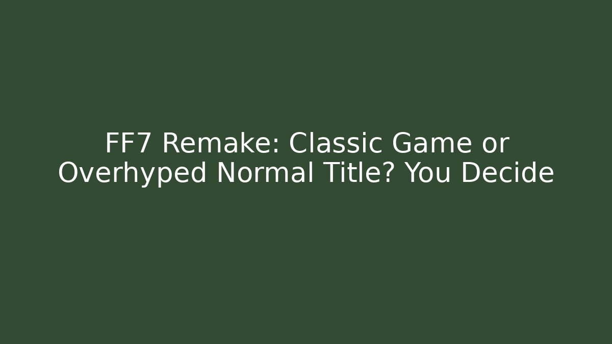 FF7 Remake: Classic Game or Overhyped Normal Title? You Decide