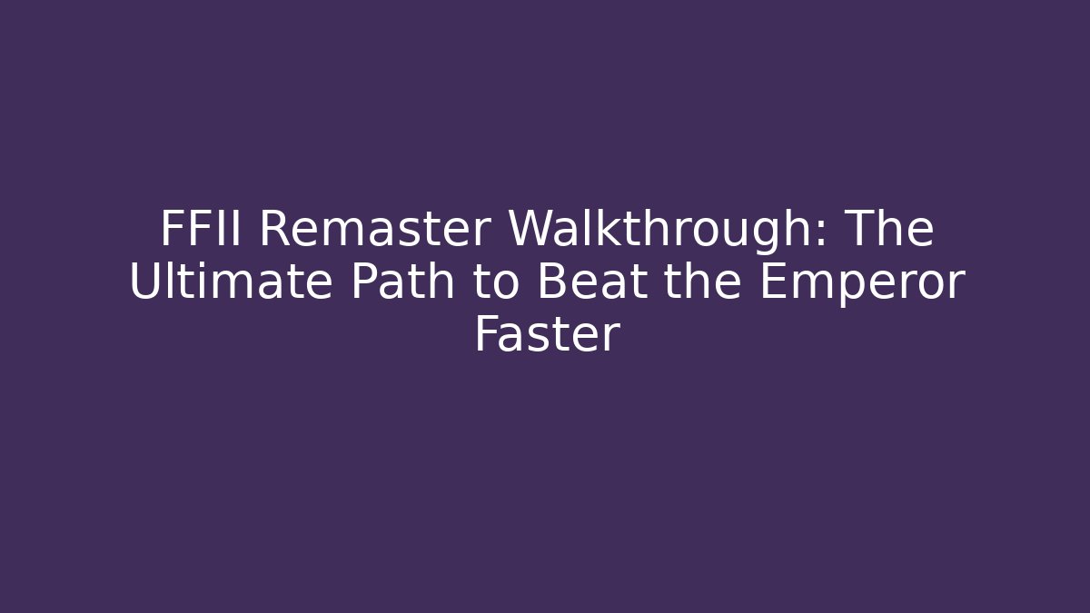 FFII Remaster Walkthrough: The Ultimate Path to Beat the Emperor Faster