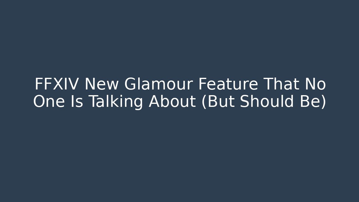 FFXIV New Glamour Feature That No One Is Talking About (But Should Be)