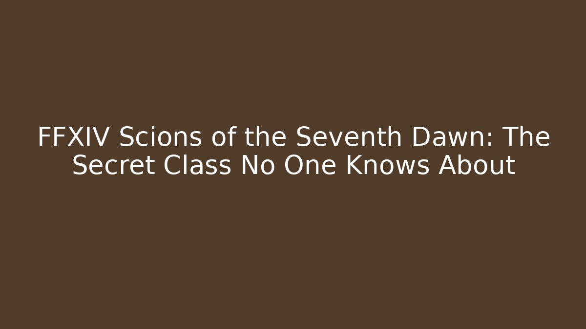 FFXIV Scions of the Seventh Dawn: The Secret Class No One Knows About