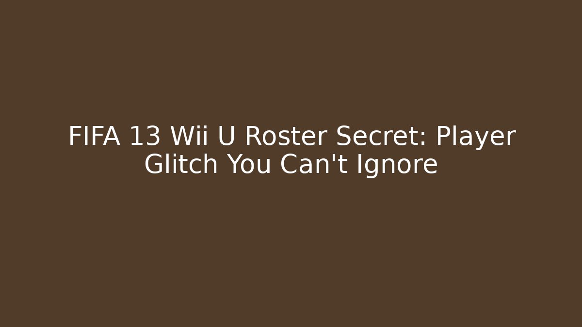 FIFA 13 Wii U Roster Secret: Player Glitch You Can't Ignore