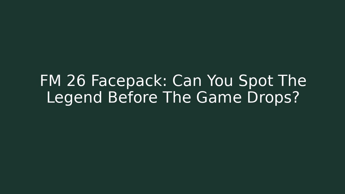 FM 26 Facepack: Can You Spot The Legend Before The Game Drops?