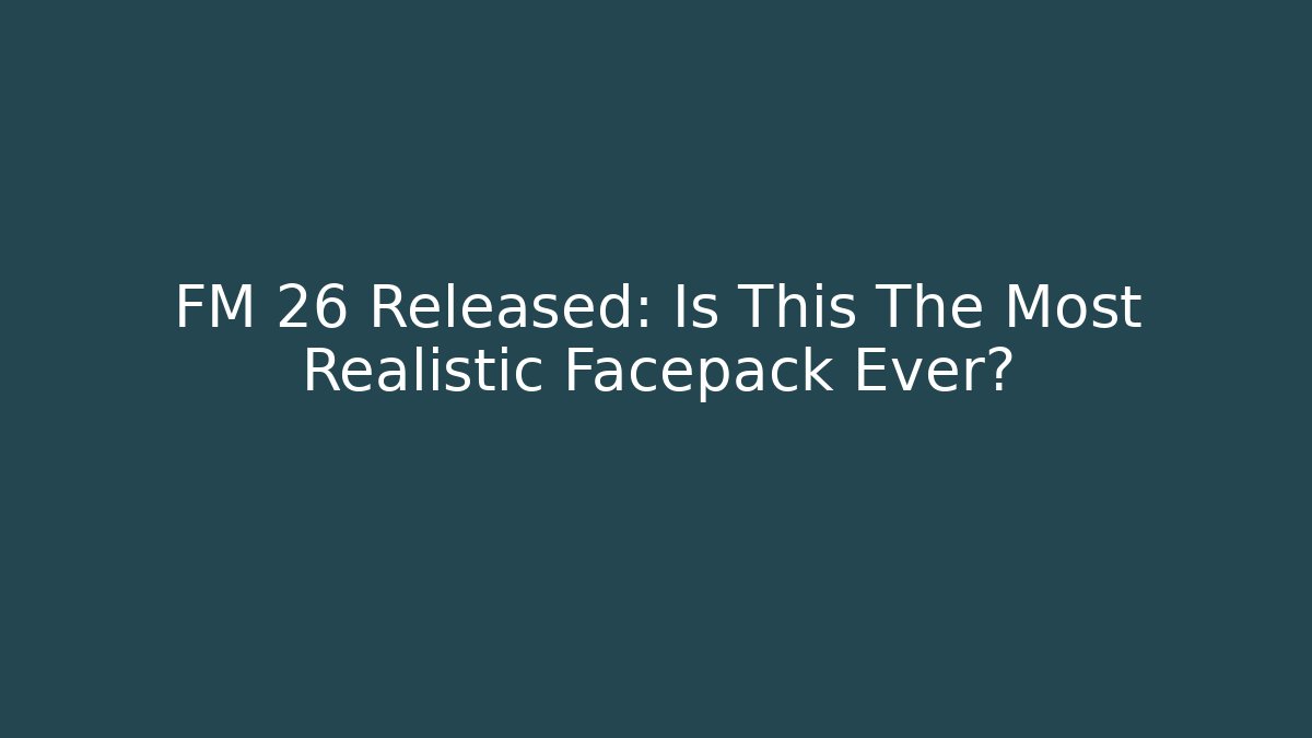 FM 26 Released: Is This The Most Realistic Facepack Ever?