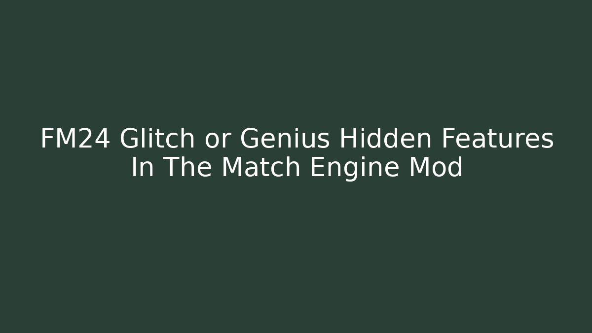 FM24 Glitch or Genius Hidden Features In The Match Engine Mod