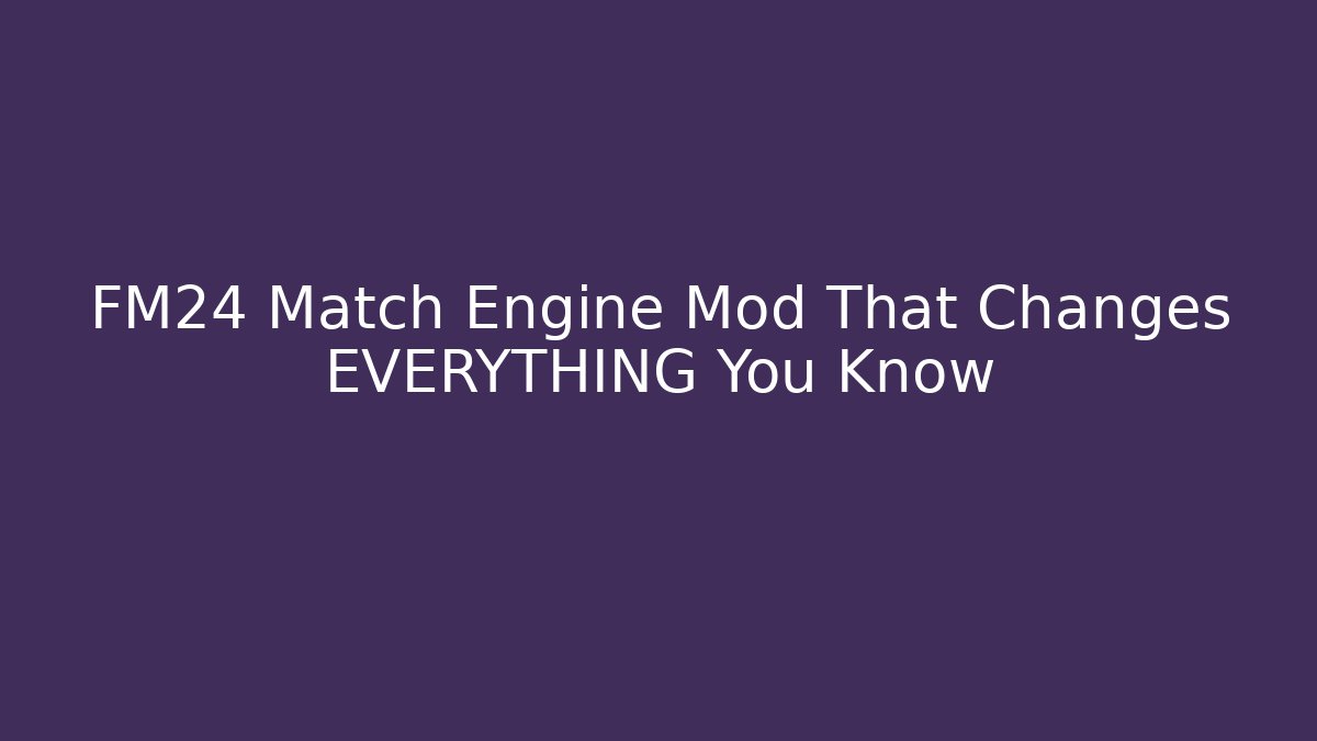 FM24 Match Engine Mod That Changes EVERYTHING You Know